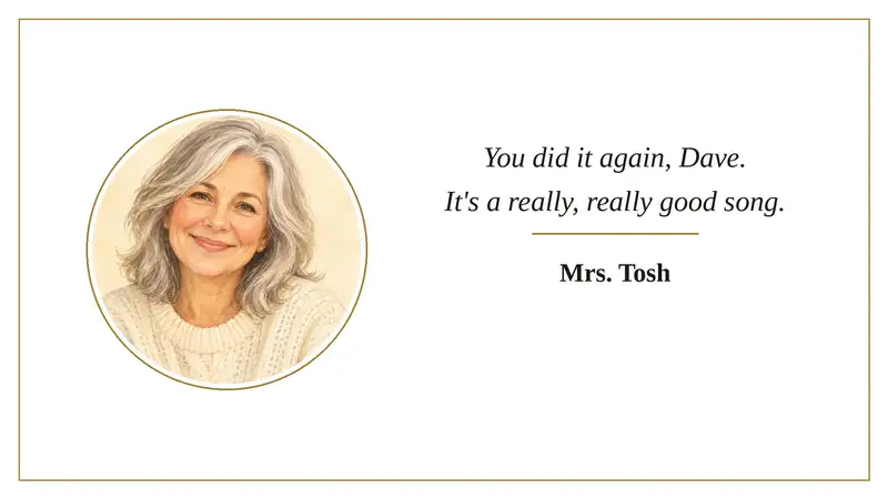 Kind words from Mrs. Tosh: You did it again, Dave. It's a really, really good song.